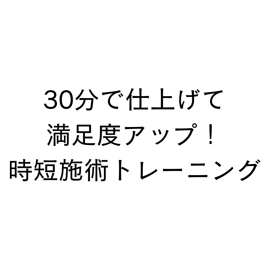 30分で仕上げて満足度アップ！時短施術トレーニング